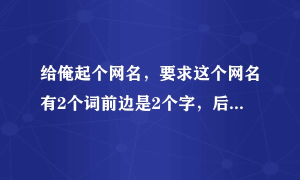 给俺起个网名，要求这个网名有2个词前边是2个字，后面加一个顿号，后面有三个字的