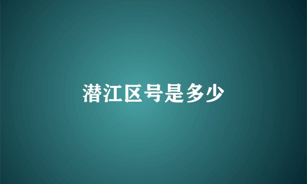 潜江区号是多少