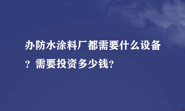 办防水涂料厂都需要什么设备?需要投资多少钱?