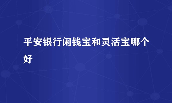 平安银行闲钱宝和灵活宝哪个好
