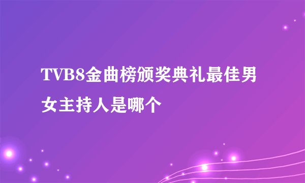TVB8金曲榜颁奖典礼最佳男女主持人是哪个
