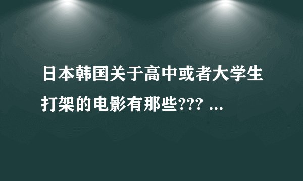 日本韩国关于高中或者大学生打架的电影有那些??? 类似热血高校那种``