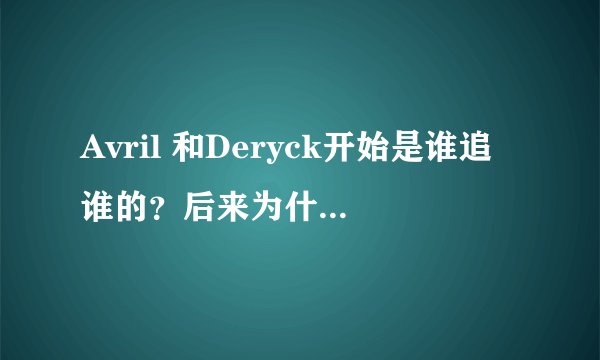 Avril 和Deryck开始是谁追谁的？后来为什么离婚了？