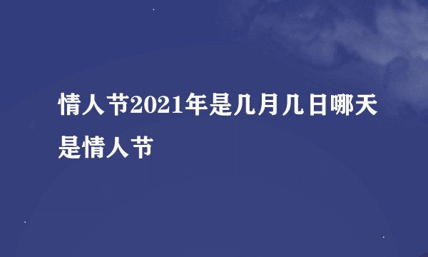 情人节2021年是几月几日哪天是情人节