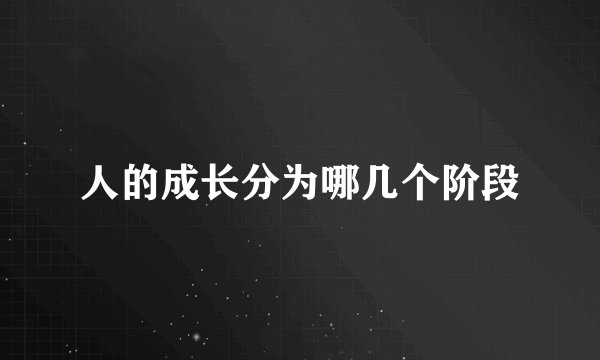 人的成长分为哪几个阶段