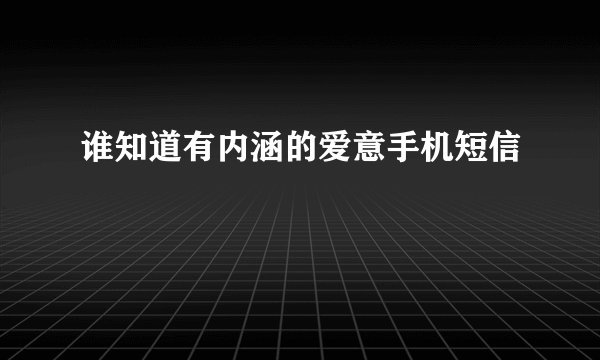 谁知道有内涵的爱意手机短信