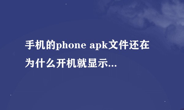 手机的phone apk文件还在 为什么开机就显示com.android.phone停止运行