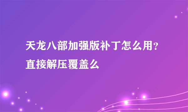 天龙八部加强版补丁怎么用？直接解压覆盖么