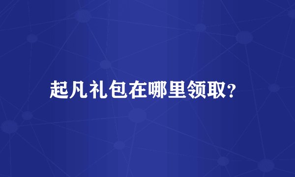 起凡礼包在哪里领取？
