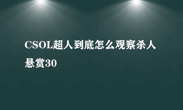 CSOL超人到底怎么观察杀人悬赏30