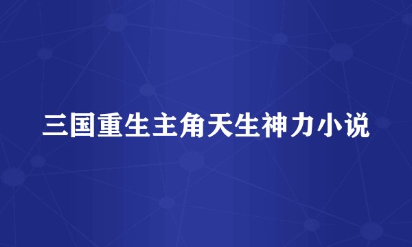 三国重生主角天生神力小说