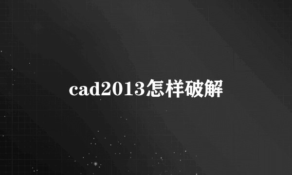cad2013怎样破解