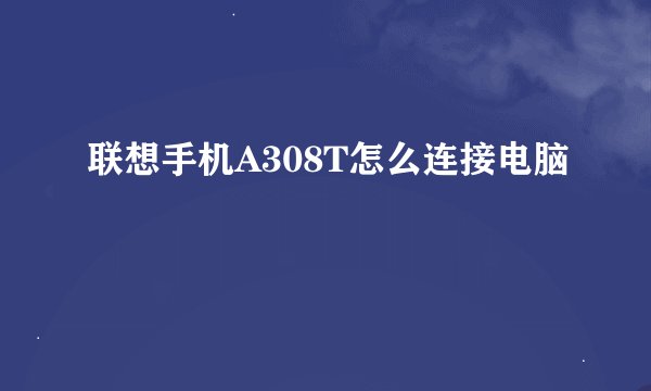 联想手机A308T怎么连接电脑