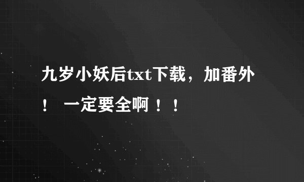 九岁小妖后txt下载，加番外！ 一定要全啊 ！！