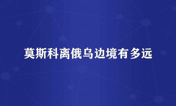 莫斯科离俄乌边境有多远