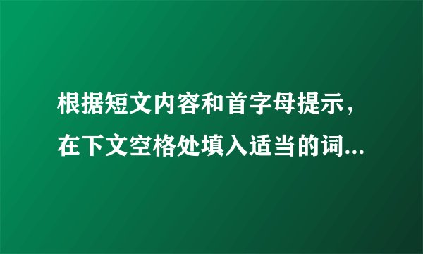 根据短文内容和首字母提示，在下文空格处填入适当的词使短文完整。（每空一词） Japanese people often a