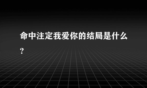 命中注定我爱你的结局是什么？