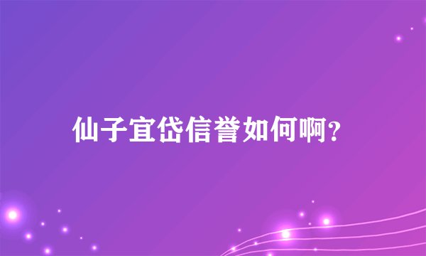 仙子宜岱信誉如何啊？