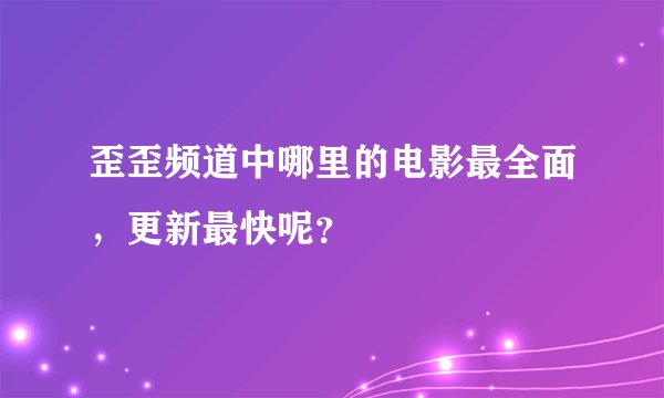 歪歪频道中哪里的电影最全面，更新最快呢？