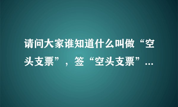 请问大家谁知道什么叫做“空头支票”，签“空头支票”有什么后果