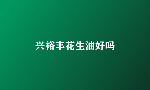 兴裕丰花生油好吗