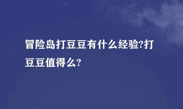 冒险岛打豆豆有什么经验?打豆豆值得么?