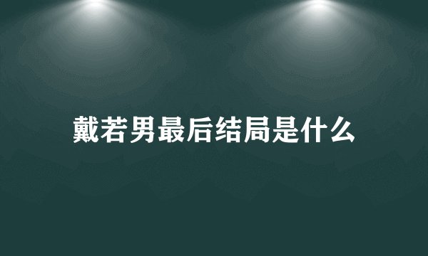 戴若男最后结局是什么