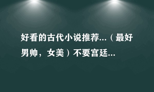 好看的古代小说推荐...（最好男帅，女美）不要宫廷的（看起来太累）