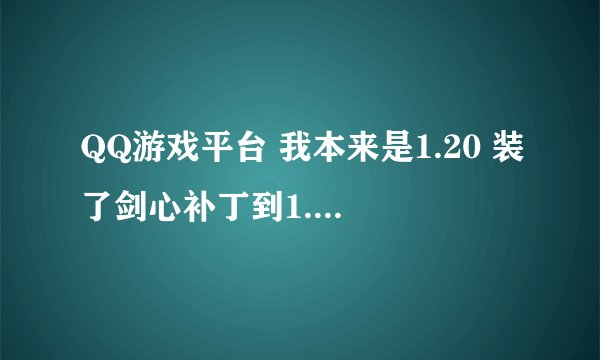 QQ游戏平台 我本来是1.20 装了剑心补丁到1.20e 单机玩的时候右下角显示1.20E 近QQ平台 显示1.20