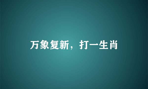 万象复新，打一生肖