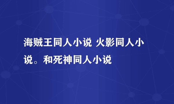 海贼王同人小说 火影同人小说。和死神同人小说