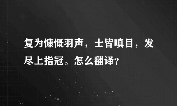 复为慷慨羽声，士皆嗔目，发尽上指冠。怎么翻译？