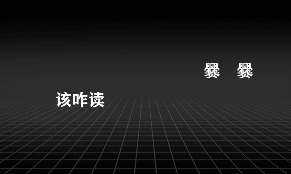 龘靐齫齾爩麤龗灪龖厵爨癵爨囖该咋读