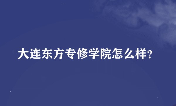 大连东方专修学院怎么样？