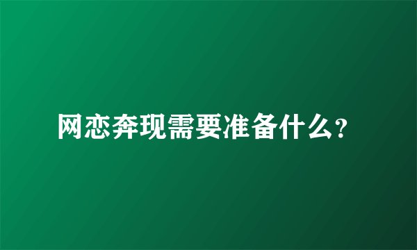 网恋奔现需要准备什么？