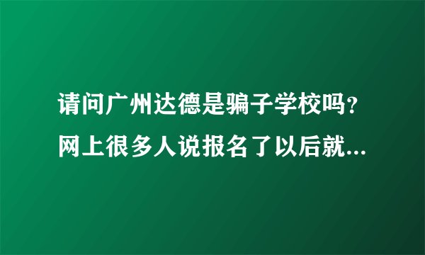 请问广州达德是骗子学校吗？网上很多人说报名了以后就不管，靠学生自学，请问是这样的吗？