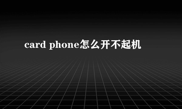 card phone怎么开不起机
