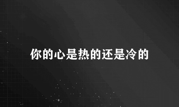 你的心是热的还是冷的