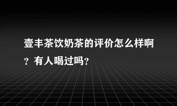 壹丰茶饮奶茶的评价怎么样啊？有人喝过吗？