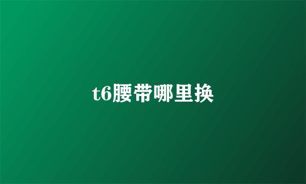 t6腰带哪里换