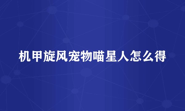 机甲旋风宠物喵星人怎么得