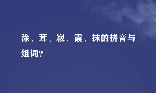 涂、茸、寂、霞、抹的拼音与组词？