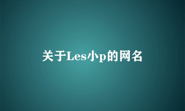 关于Les小p的网名