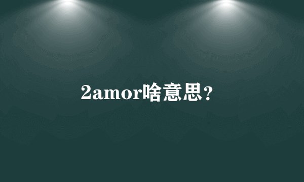 2amor啥意思？