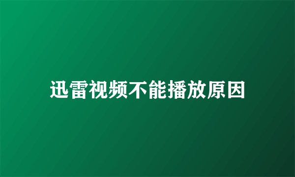 迅雷视频不能播放原因