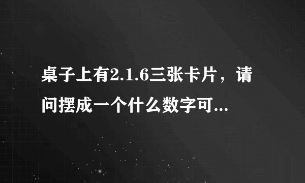 桌子上有2.1.6三张卡片，请问摆成一个什么数字可以让43整除