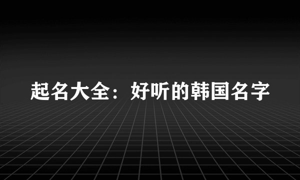 起名大全：好听的韩国名字
