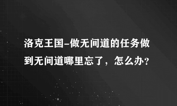 洛克王国-做无间道的任务做到无间道哪里忘了，怎么办？