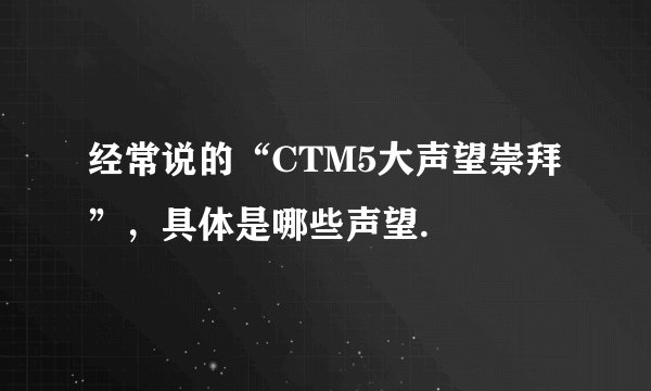 经常说的“CTM5大声望崇拜”，具体是哪些声望.