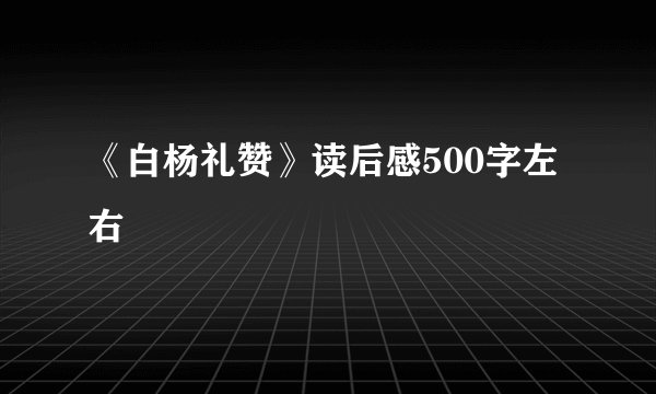 《白杨礼赞》读后感500字左右
